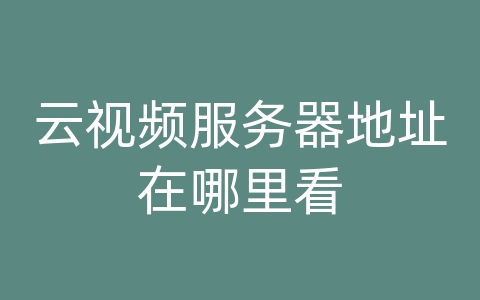 云视频服务器地址在哪里看