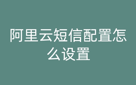 阿里云短信配置怎么设置