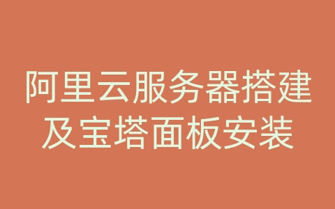 阿里云服务器搭建及宝塔面板安装