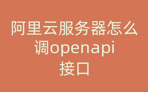 阿里云服务器怎么调openapi接口