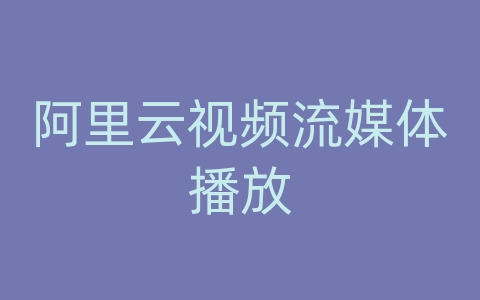 阿里云视频流媒体播放