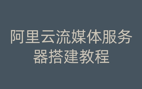 阿里云流媒体服务器搭建教程