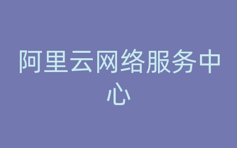 阿里云网络服务中心