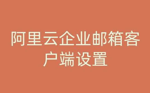 阿里云企业邮箱客户端设置