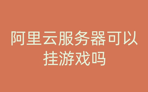 阿里云服务器可以挂游戏吗