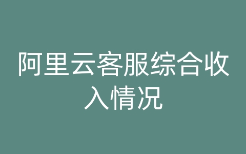 阿里云客服综合收入情况