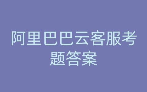 阿里巴巴云客服考题答案