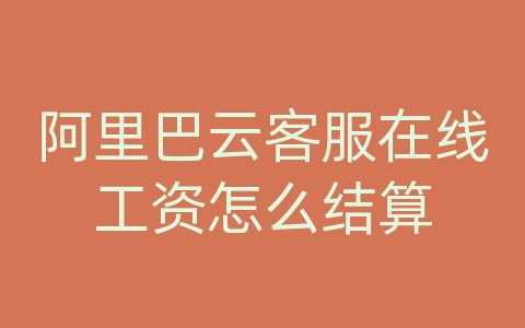 阿里巴云客服在线工资怎么结算