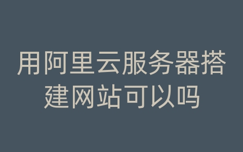 用阿里云服务器搭建网站可以吗