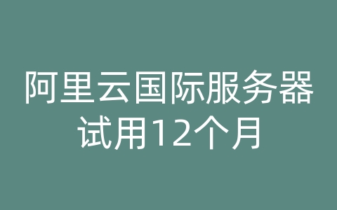 阿里云国际服务器试用12个月