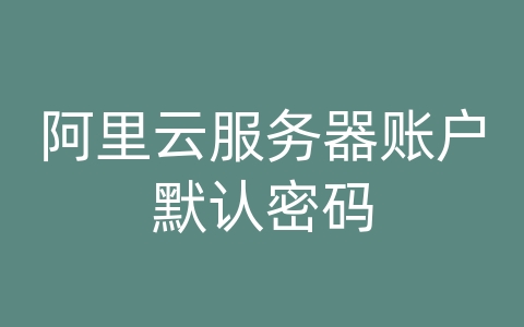 阿里云服务器账户默认密码