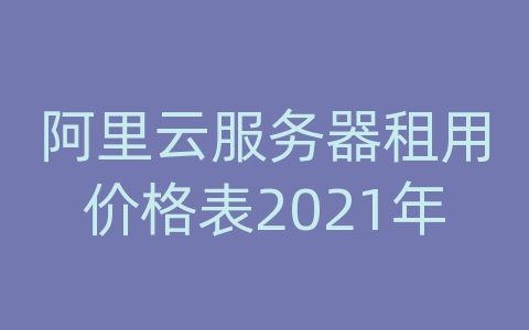 阿里云服务器租用价格表2021年