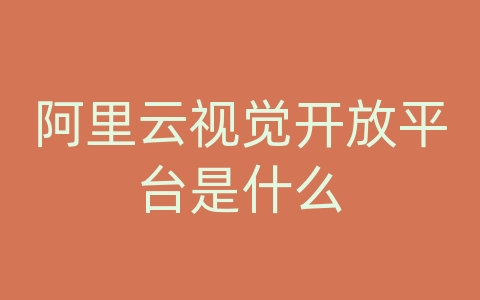 阿里云视觉开放平台是什么