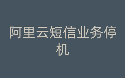 阿里云短信业务停机