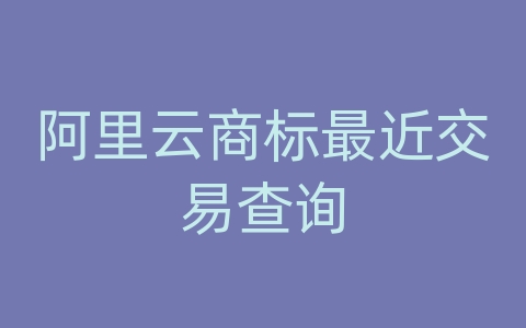 阿里云商标最近交易查询