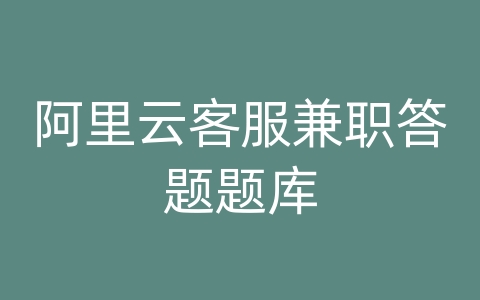 阿里云客服兼职答题题库