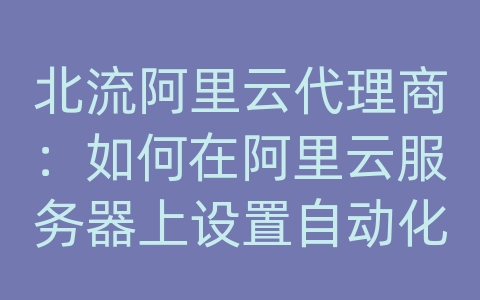 北流阿里云代理商：如何在阿里云服务器上设置自动化运维？Ansible和Puppet如何选择？