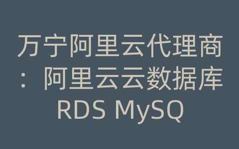 万宁阿里云代理商：阿里云云数据库RDS MySQL的备份文件如何下载和恢复？