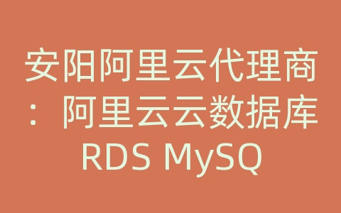 安阳阿里云代理商：阿里云云数据库RDS MySQL的数据库性能优化技巧？