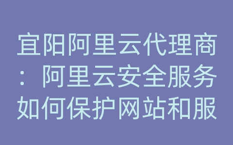 宜阳阿里云代理商：阿里云安全服务如何保护网站和服务器？