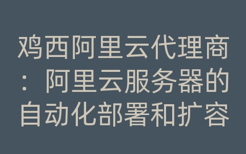 鸡西阿里云代理商：阿里云服务器的自动化部署和扩容方式？