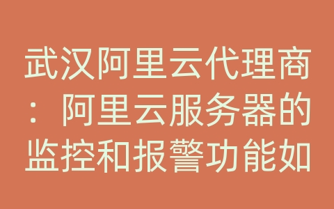 武汉阿里云代理商：阿里云服务器的监控和报警功能如何配置？