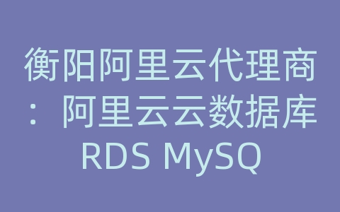 衡阳阿里云代理商：阿里云云数据库RDS MySQL如何进行数据库优化和索引设计？