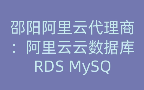 邵阳阿里云代理商：阿里云云数据库RDS MySQL如何进行容量规划和扩展？