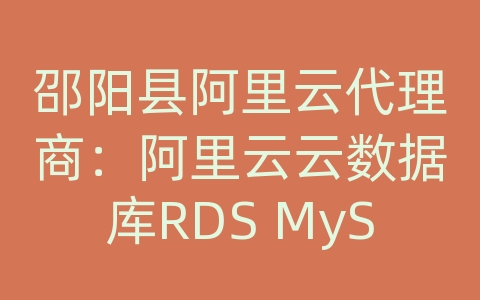 邵阳县阿里云代理商：阿里云云数据库RDS MySQL的备份和恢复策略？