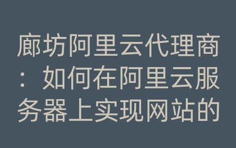 廊坊阿里云代理商：如何在阿里云服务器上实现网站的高可用和负载均衡？