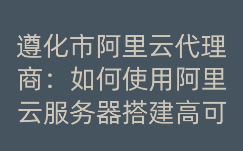 遵化市阿里云代理商：如何使用阿里云服务器搭建高可靠的移动应用和数据库？