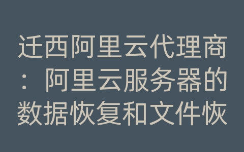 迁西阿里云代理商：阿里云服务器的数据恢复和文件恢复策略？