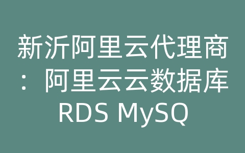 新沂阿里云代理商：阿里云云数据库RDS MySQL如何进行数据备份和恢复的监控和报警？