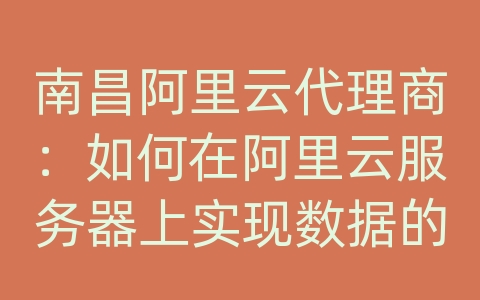 南昌阿里云代理商：如何在阿里云服务器上实现数据的定时备份和紧急恢复？