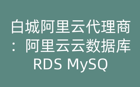 白城阿里云代理商：阿里云云数据库RDS MySQL如何进行数据备份和恢复的跨平台兼容？