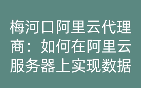 梅河口阿里云代理商：如何在阿里云服务器上实现数据的多版本备份和紧急恢复？