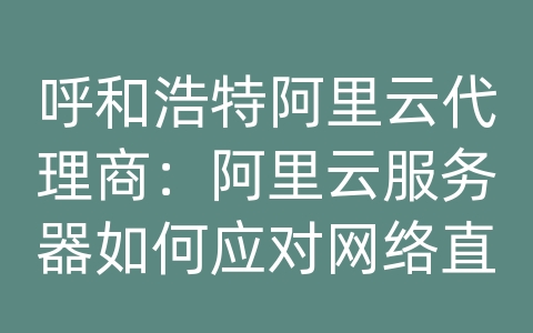 呼和浩特阿里云代理商：阿里云服务器如何应对网络直播的超高清传输和加载速度？