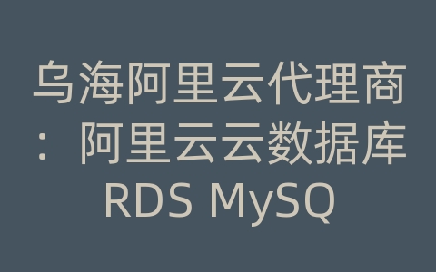 乌海阿里云代理商：阿里云云数据库RDS MySQL如何进行数据备份和恢复的冷热数据备份？