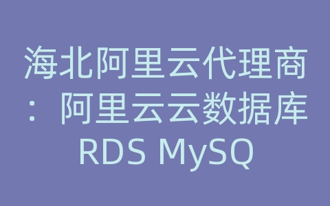 海北阿里云代理商：阿里云云数据库RDS MySQL如何进行数据备份和恢复的多地域容灾？