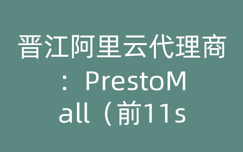 晋江阿里云代理商：PrestoMall（前11street Malaysia）在阿里云上有哪些特色服务？