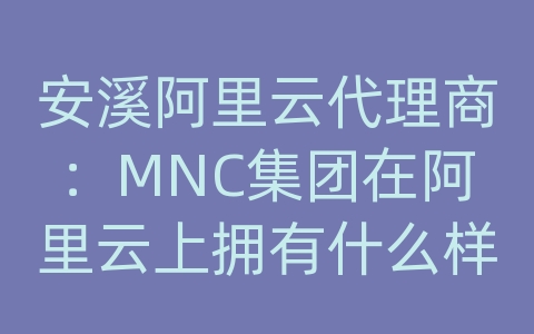 安溪阿里云代理商：MNC集团在阿里云上拥有什么样的多平台媒体组合？