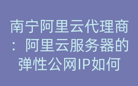 南宁阿里云代理商：阿里云服务器的弹性公网IP如何申请和释放？