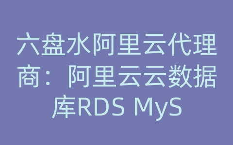 六盘水阿里云代理商：阿里云云数据库RDS MySQL的读写性能测试方法？