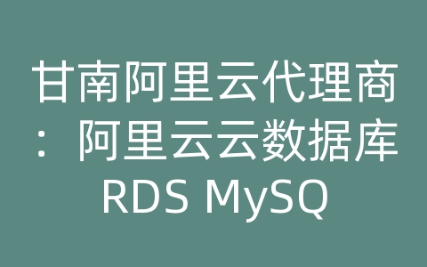 甘南阿里云代理商：阿里云云数据库RDS MySQL的跨地域读写分离如何实现？