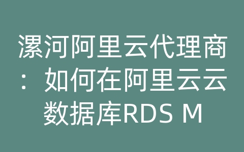 漯河阿里云代理商：如何在阿里云云数据库RDS MySQL上实现数据同步？