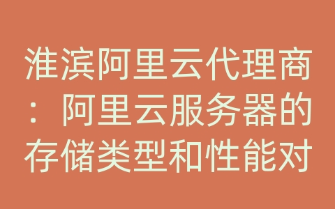 淮滨阿里云代理商：阿里云服务器的存储类型和性能对比？