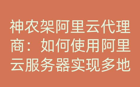 神农架阿里云代理商：如何使用阿里云服务器实现多地域部署和负载均衡？