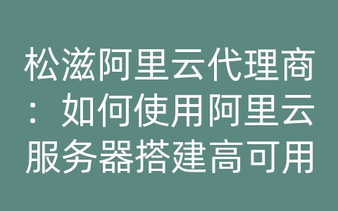 松滋阿里云代理商：如何使用阿里云服务器搭建高可用架构和负载均衡？