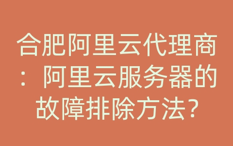 合肥阿里云代理商：阿里云服务器的故障排除方法？