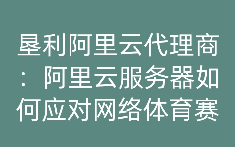 垦利阿里云代理商：阿里云服务器如何应对网络体育赛事直播的高质量传输和加载速度？